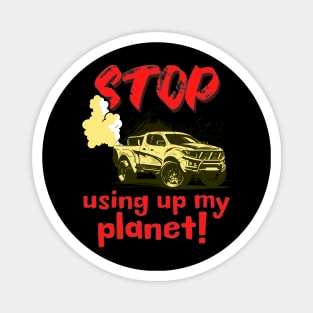 Stop using up my planet! Magnet